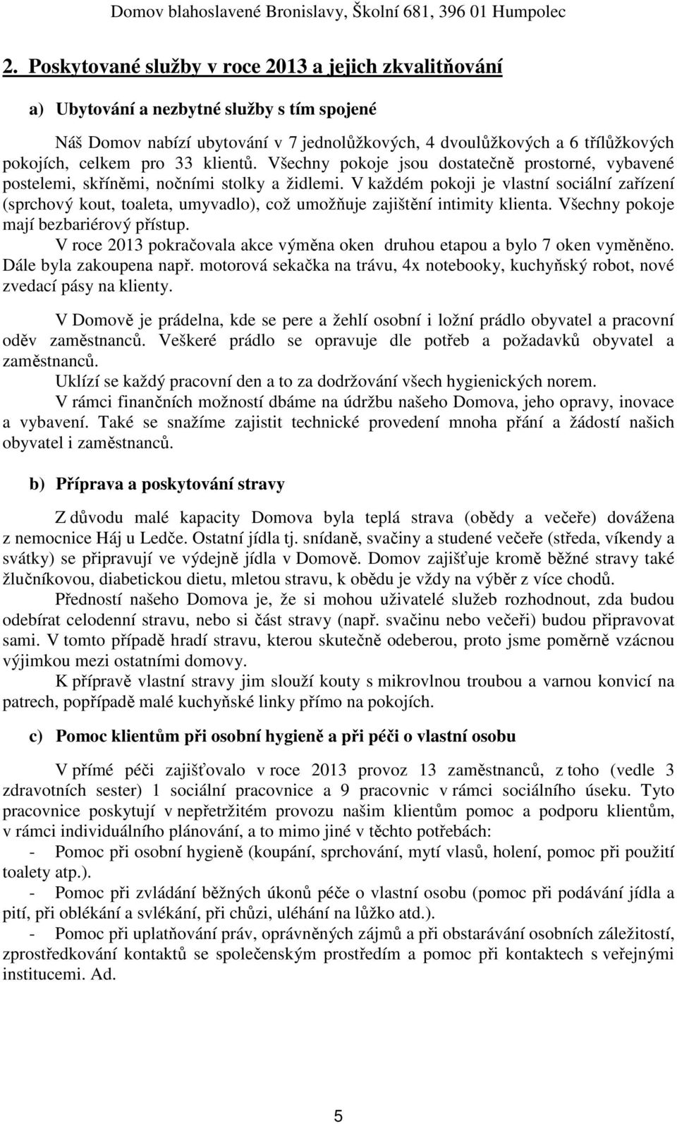 V každém pokoji je vlastní sociální zařízení (sprchový kout, toaleta, umyvadlo), což umožňuje zajištění intimity klienta. Všechny pokoje mají bezbariérový přístup.