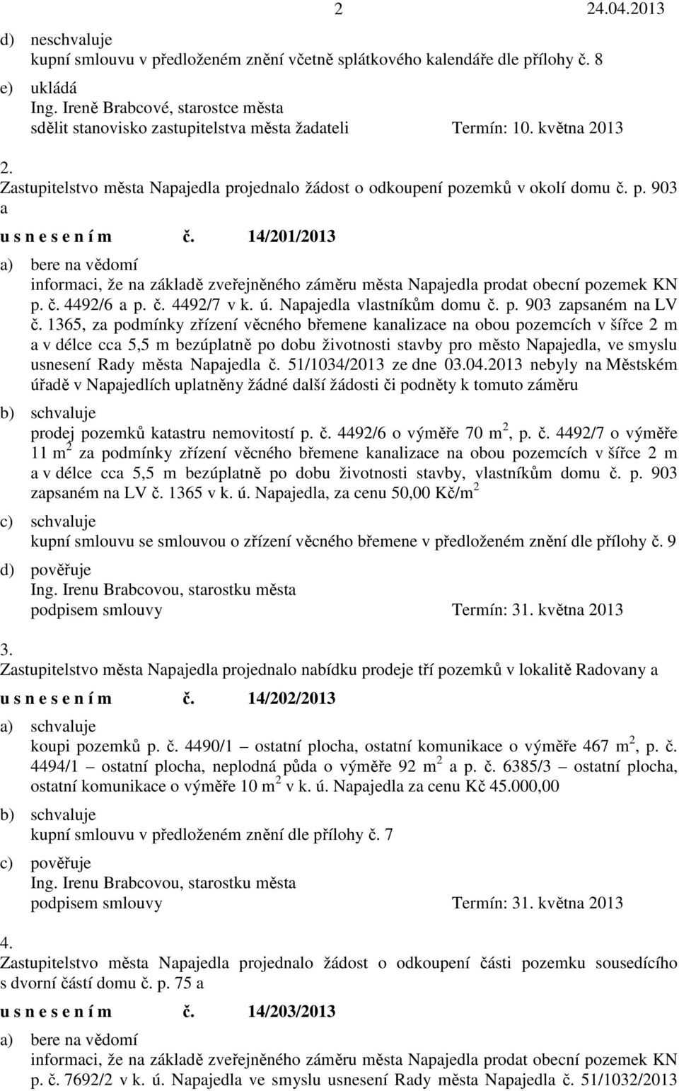 14/201/2013 a) bere na vědomí informaci, že na základě zveřejněného záměru města Napajedla prodat obecní pozemek KN p. č. 4492/6 a p. č. 4492/7 v k. ú. Napajedla vlastníkům domu č. p. 903 zapsaném na LV č.