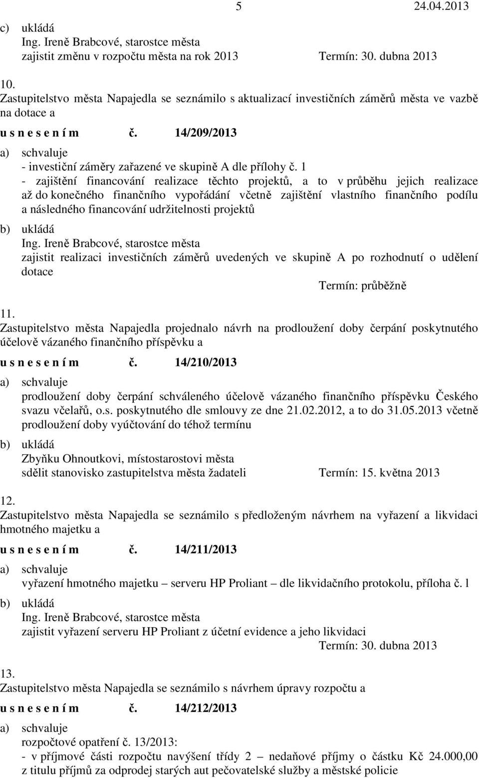 1 - zajištění financování realizace těchto projektů, a to v průběhu jejich realizace až do konečného finančního vypořádání včetně zajištění vlastního finančního podílu a následného financování