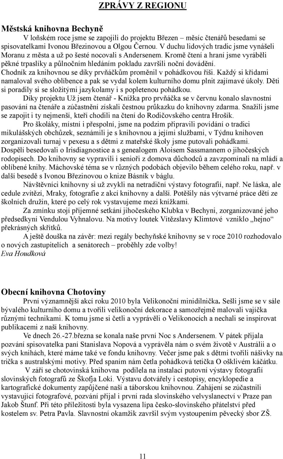 Chodník za knihovnou se díky prvňáčkům proměnil v pohádkovou říši. Každý si křídami namaloval svého oblíbence a pak se vydal kolem kulturního domu plnit zajímavé úkoly.