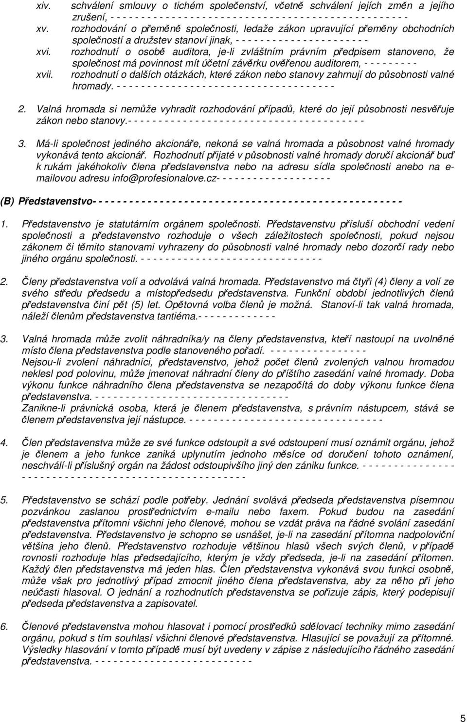 přeměně společnosti, ledaže zákon upravující přeměny obchodních společností a družstev stanoví jinak, - - - - - - - - - - - - - - - - - - - - - - rozhodnutí o osobě auditora, je-li zvláštním právním