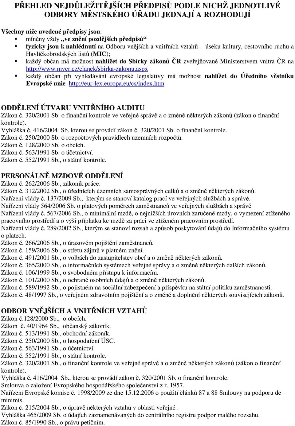 vnitra ČR na http://www.mvcr.cz/clanek/sbirka-zakonu.aspx každý občan při vyhledávání evropské legislativy má možnost nahlížet do Úředního věstníku Evropské unie http://eur-lex.europa.eu/cs/index.