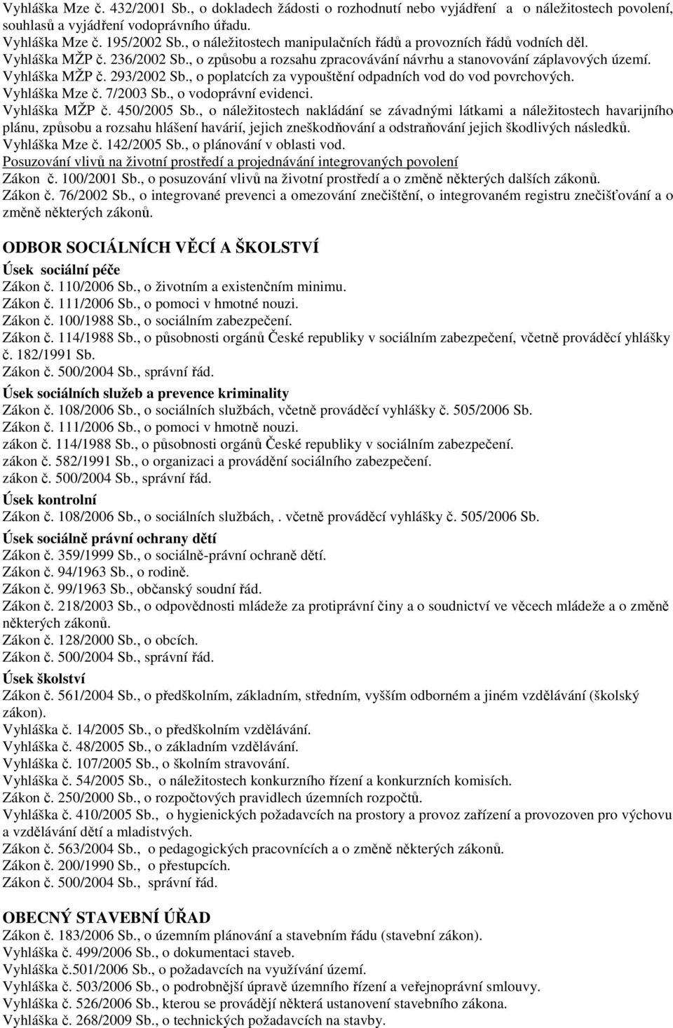 , o poplatcích za vypouštění odpadních vod do vod povrchových. Vyhláška Mze č. 7/2003 Sb., o vodoprávní evidenci. Vyhláška MŽP č. 450/2005 Sb.