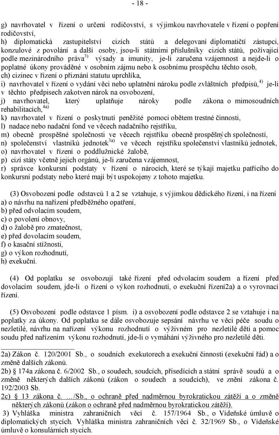 osobním zájmu nebo k osobnímu prospěchu těchto osob, ch) cizinec v řízení o přiznání statutu uprchlíka, i) navrhovatel v řízení o vydání věci nebo uplatnění nároku podle zvláštních předpisů, 4) je-li