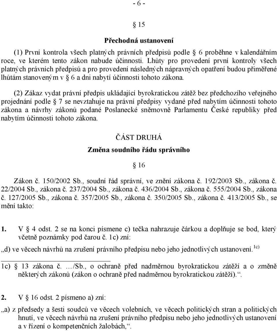 (2) Zákaz vydat právní předpis ukládající byrokratickou zátěž bez předchozího veřejného projednání podle 7 se nevztahuje na právní předpisy vydané před nabytím účinnosti tohoto zákona a návrhy zákonů