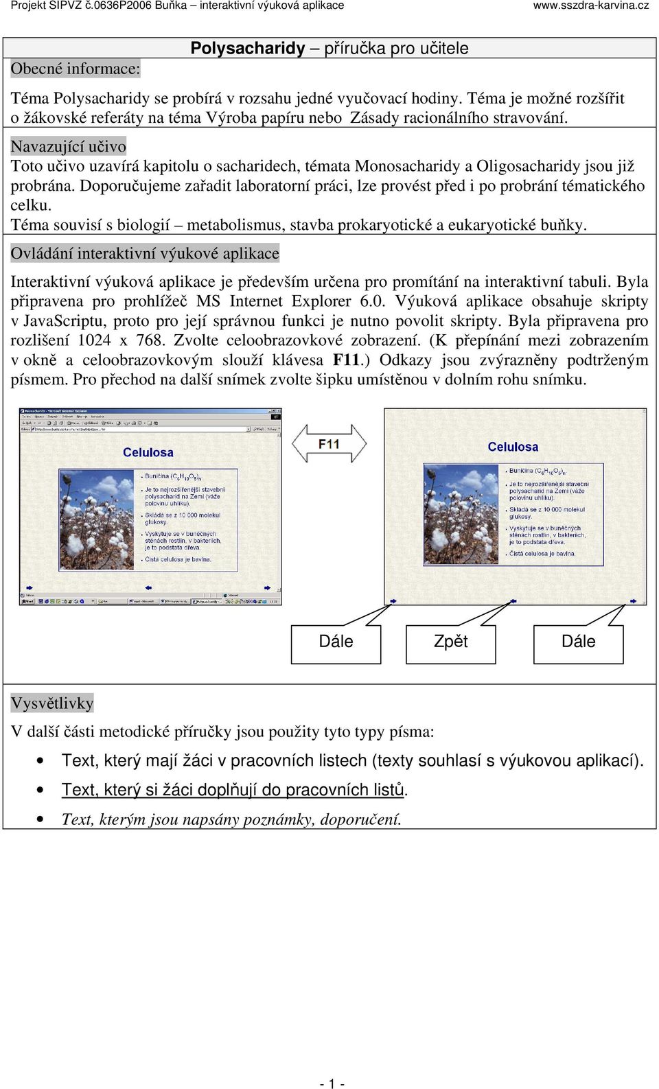 Navazující učivo Toto učivo uzavírá kapitolu o sacharidech, témata Monosacharidy a Oligosacharidy jsou již probrána.