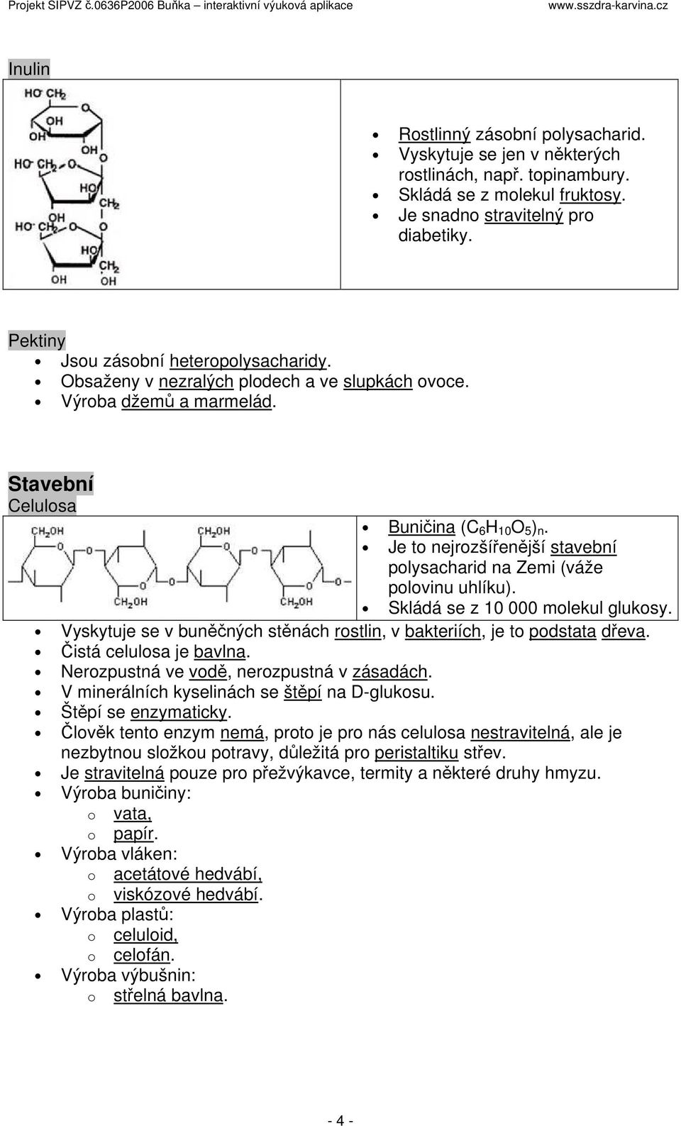 Je to nejrozšířenější stavební polysacharid na Zemi (váže polovinu uhlíku). Skládá se z 10 000 molekul glukosy. Vyskytuje se v buněčných stěnách rostlin, v bakteriích, je to podstata dřeva.