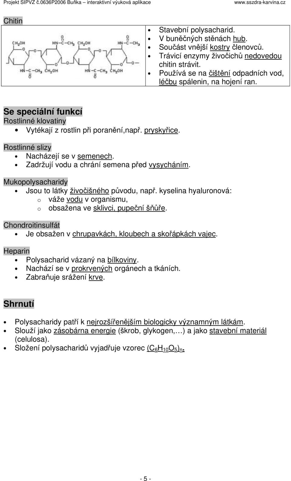 Zadržují vodu a chrání semena před vysycháním. Mukopolysacharidy Jsou to látky živočišného původu, např. kyselina hyaluronová: o váže vodu v organismu, o obsažena ve sklivci, pupeční šňůře.