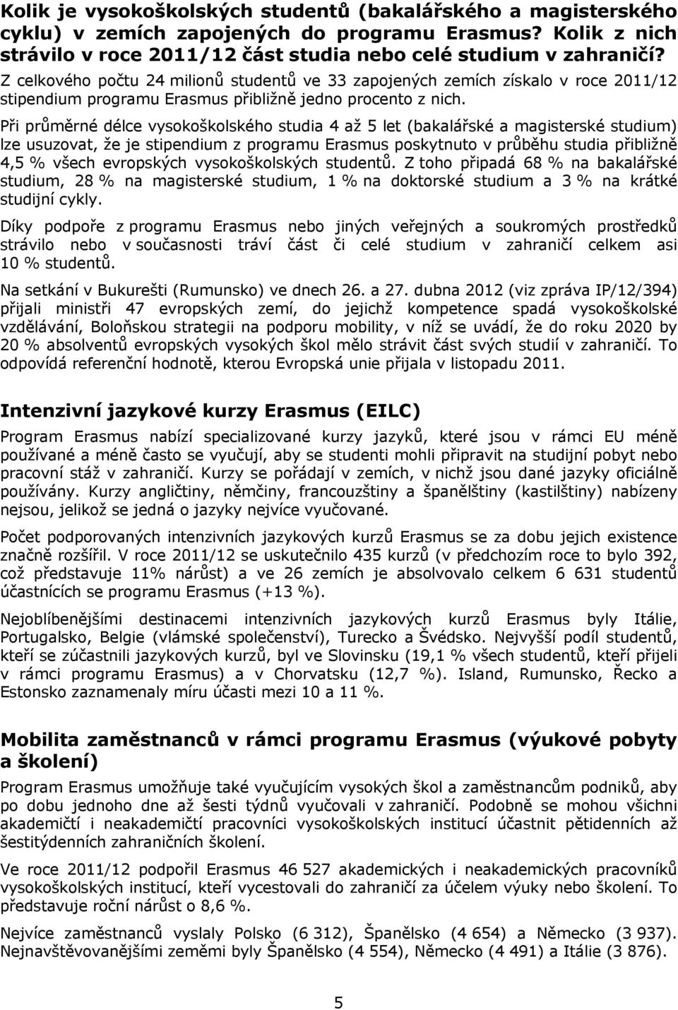 Při průměrné délce vysokoškolského studia 4 až 5 let (bakalářské a magisterské studium) lze usuzovat, že je stipendium z programu Erasmus poskytnuto v průběhu studia přibližně 4,5 % všech evropských