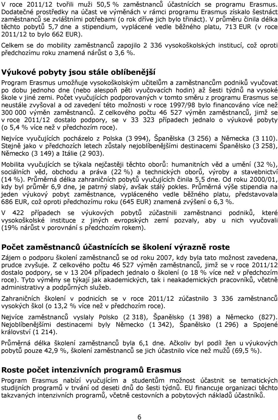 V průměru činila délka těchto pobytů 5,7 dne a stipendium, vyplácené vedle běžného platu, 713 EUR (v roce 2011/12 to bylo 662 EUR).