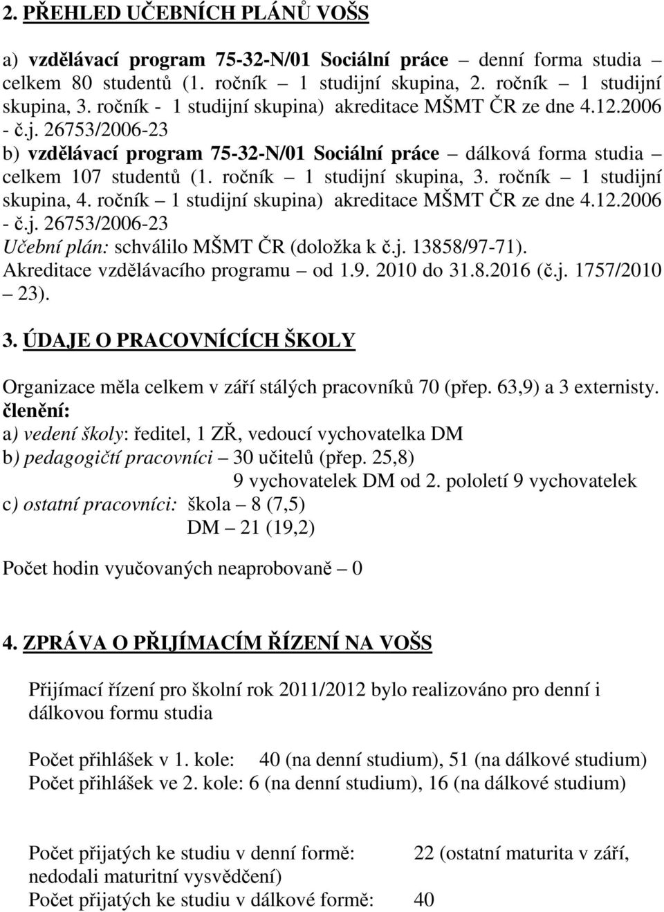 ročník 1 studijní skupina, 3. ročník 1 studijní skupina, 4. ročník 1 studijní skupina) akreditace MŠMT ČR ze dne 4.12.2006 - č.j. 26753/2006-23 Učební plán: schválilo MŠMT ČR (doložka k č.j. 13858/97-71).