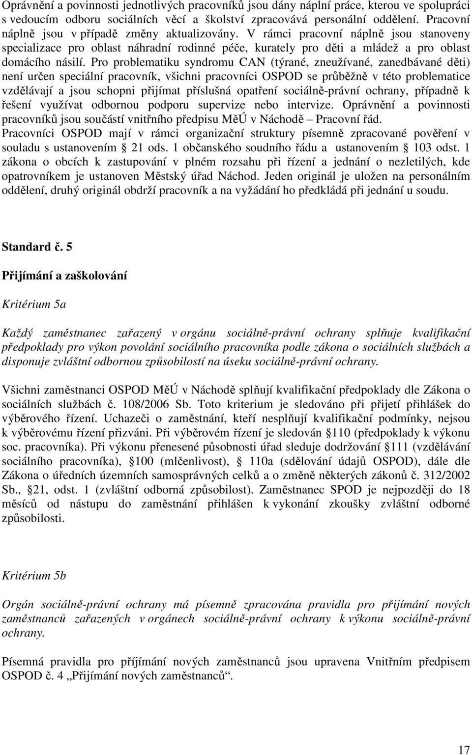 Pro problematiku syndromu CAN (týrané, zneužívané, zanedbávané děti) není určen speciální pracovník, všichni pracovníci OSPOD se průběžně v této problematice vzdělávají a jsou schopni přijímat