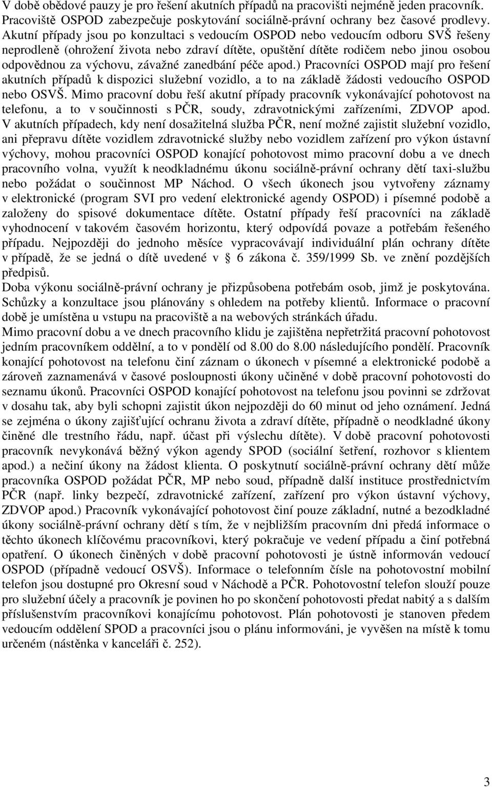 závažné zanedbání péče apod.) Pracovníci OSPOD mají pro řešení akutních případů k dispozici služební vozidlo, a to na základě žádosti vedoucího OSPOD nebo OSVŠ.