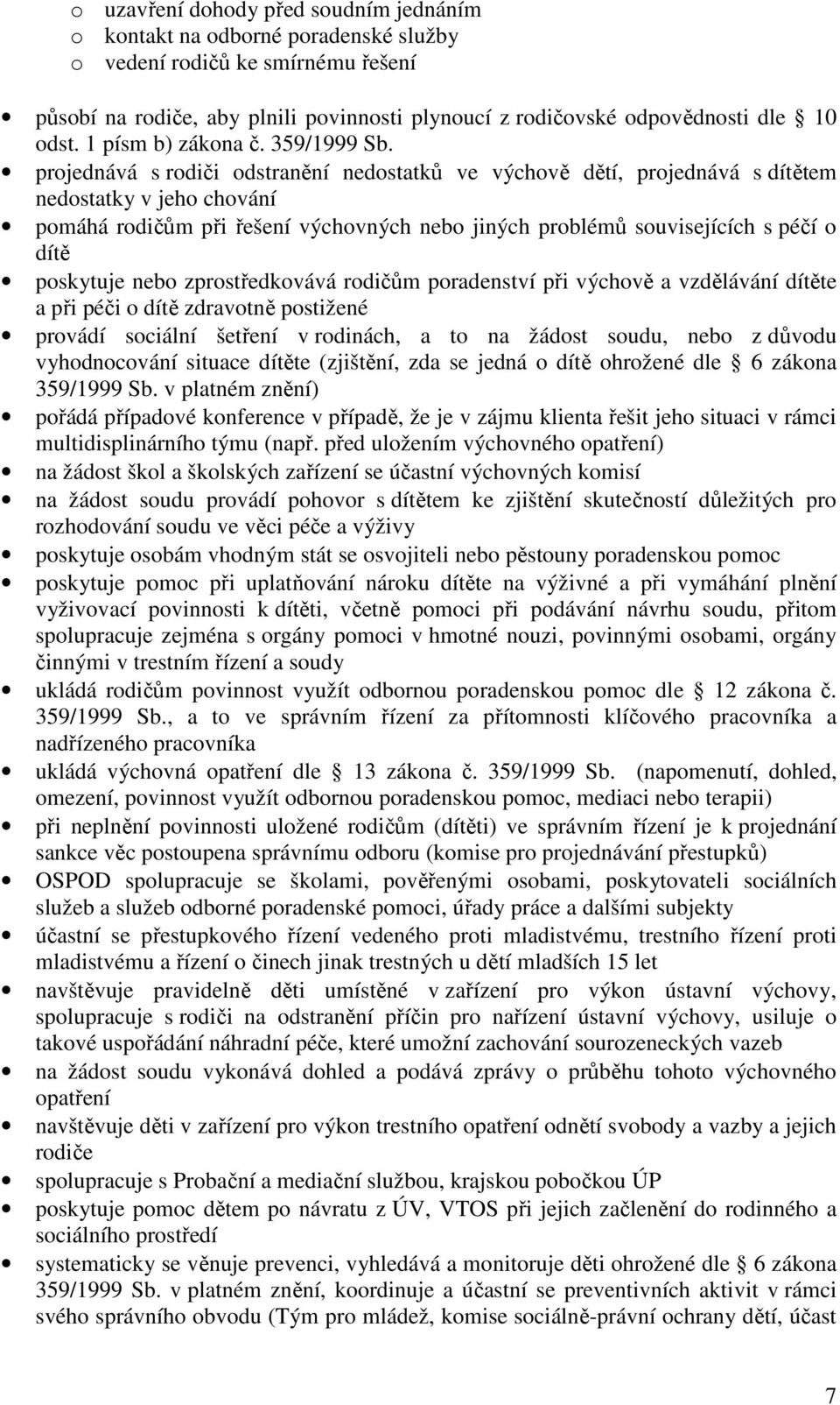 projednává s rodiči odstranění nedostatků ve výchově dětí, projednává s dítětem nedostatky v jeho chování pomáhá rodičům při řešení výchovných nebo jiných problémů souvisejících s péčí o dítě