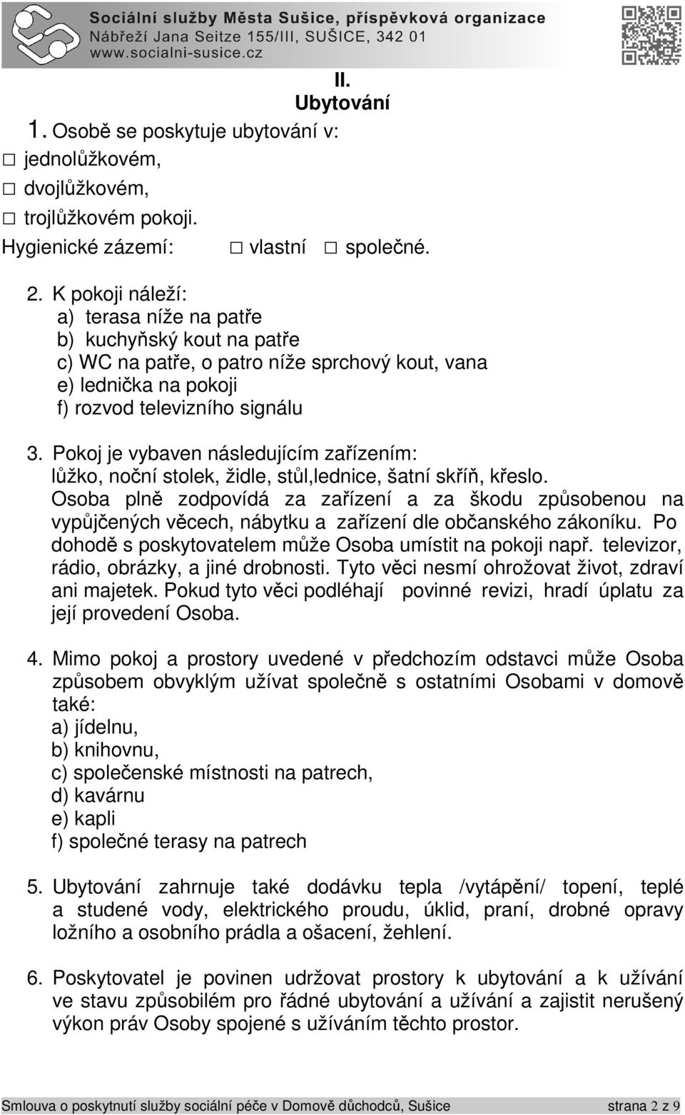 Pokoj je vybaven následujícím zařízením: lůžko, noční stolek, židle, stůl,lednice, šatní skříň, křeslo.