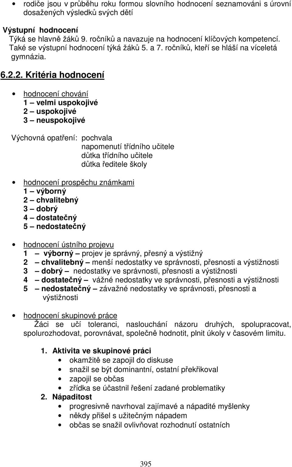 2. Kritéria hodnocení hodnocení chování 1 velmi uspokojivé 2 uspokojivé 3 neuspokojivé Výchovná opatření: pochvala napomenutí třídního učitele důtka třídního učitele důtka ředitele školy hodnocení