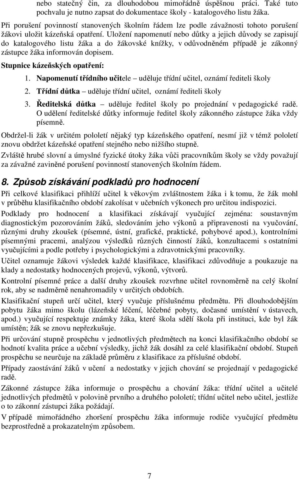 Uložení napomenutí nebo důtky a jejich důvody se zapisují do katalogového listu žáka a do žákovské knížky, v odůvodněném případě je zákonný zástupce žáka informován dopisem.