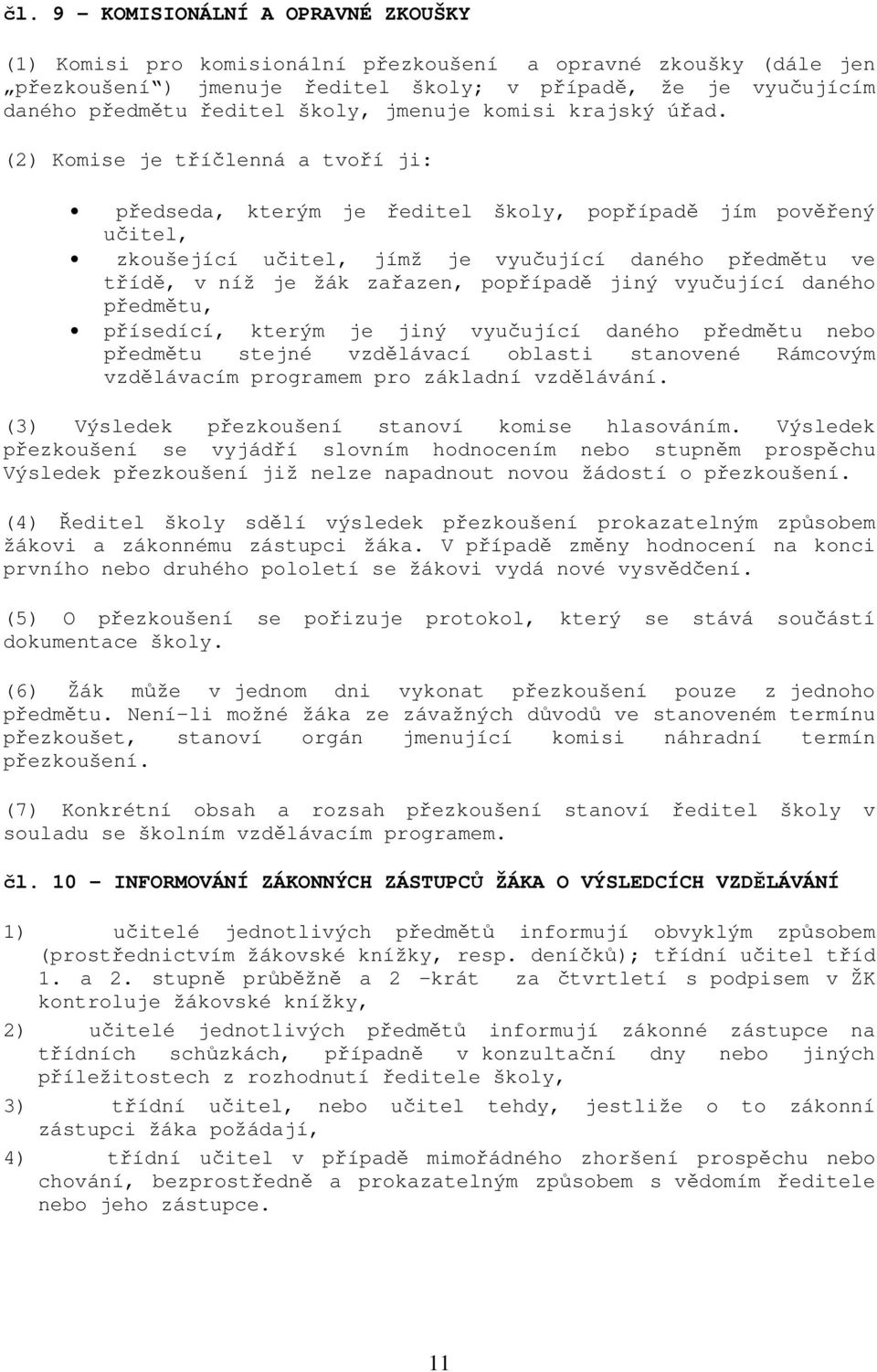 (2) Komise je tříčlenná a tvoří ji: předseda, kterým je ředitel školy, popřípadě jím pověřený učitel, zkoušející učitel, jímž je vyučující daného předmětu ve třídě, v níž je žák zařazen, popřípadě