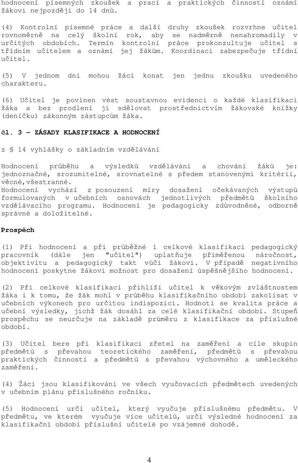 Termín kontrolní práce prokonzultuje učitel s třídním učitelem a oznámí jej žákům. Koordinaci zabezpečuje třídní učitel. (5) V jednom dni mohou žáci konat jen jednu zkoušku uvedeného charakteru.