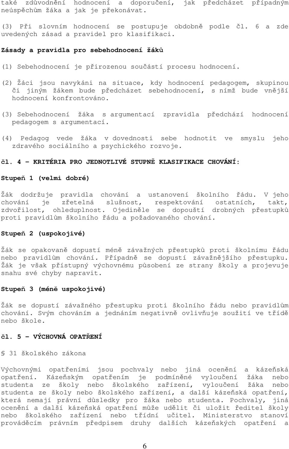 (2) Žáci jsou navykáni na situace, kdy hodnocení pedagogem, skupinou či jiným žákem bude předcházet sebehodnocení, s nímž bude vnější hodnocení konfrontováno.