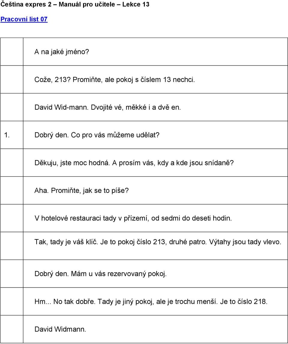 V hotelové restauraci tady v přízemí, od sedmi do deseti hodin. Tak, tady je váš klíč. Je to pokoj číslo 213, druhé patro.