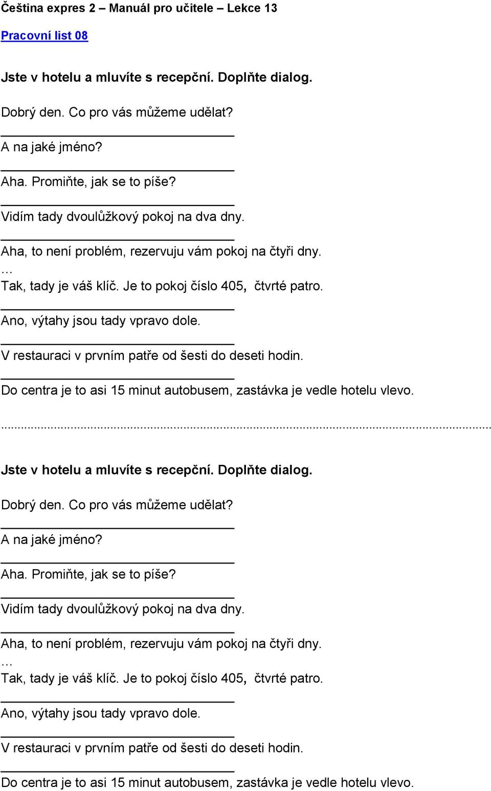 V restauraci v prvním patře od šesti do deseti hodin. Do centra je to asi 15 minut autobusem, zastávka je vedle hotelu vlevo.... Jste v hotelu a mluvíte s recepční. Doplňte dialog. Dobrý den.