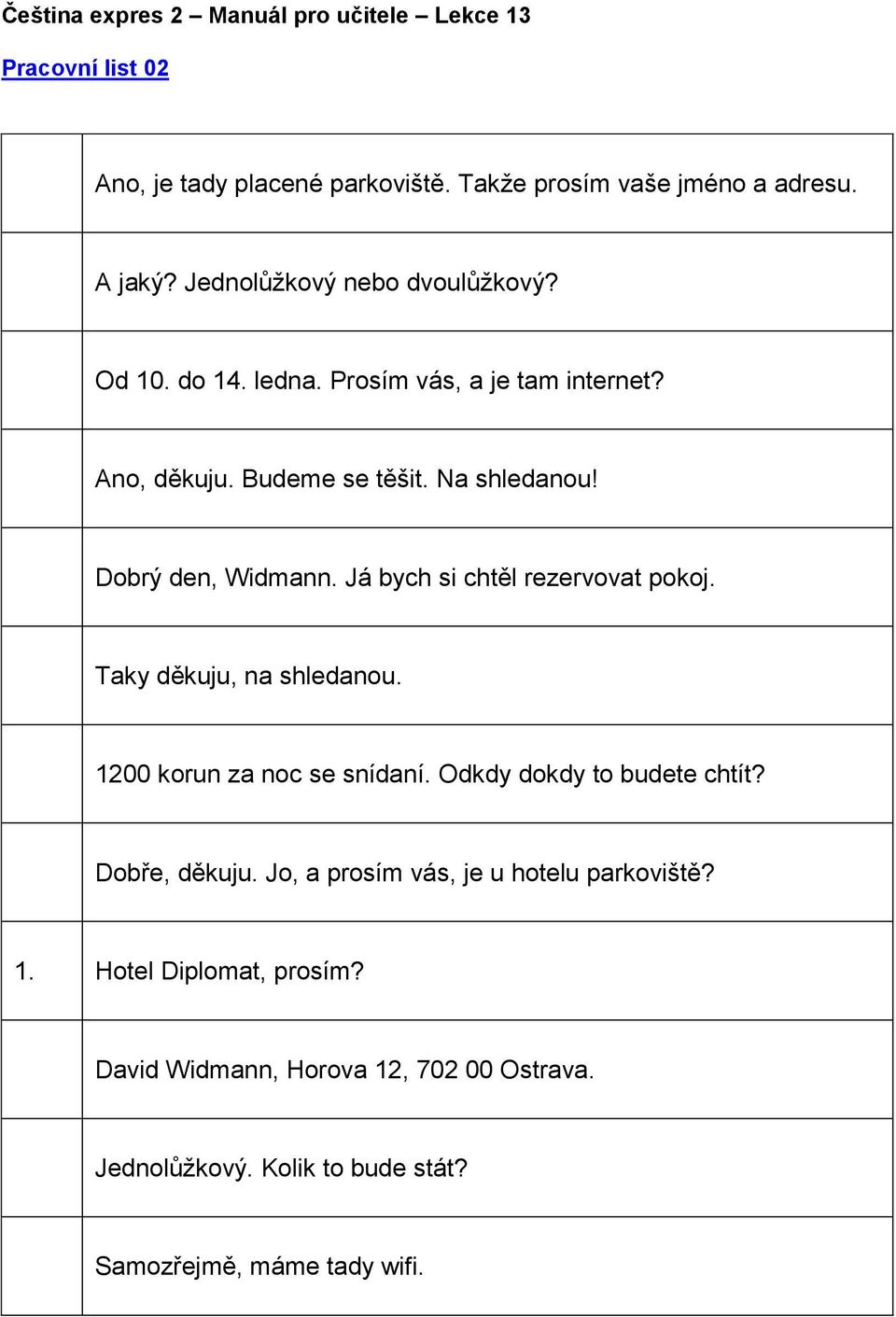 Taky děkuju, na shledanou. 1200 korun za noc se snídaní. Odkdy dokdy to budete chtít? Dobře, děkuju.