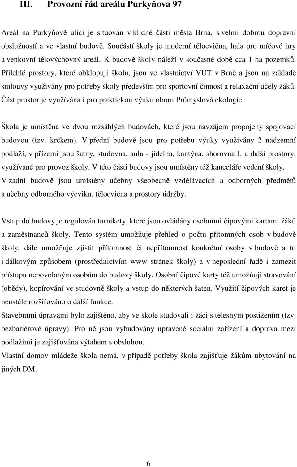 Přilehlé prostory, které obklopují školu, jsou ve vlastnictví VUT v Brně a jsou na základě smlouvy využívány pro potřeby školy především pro sportovní činnost a relaxační účely žáků.