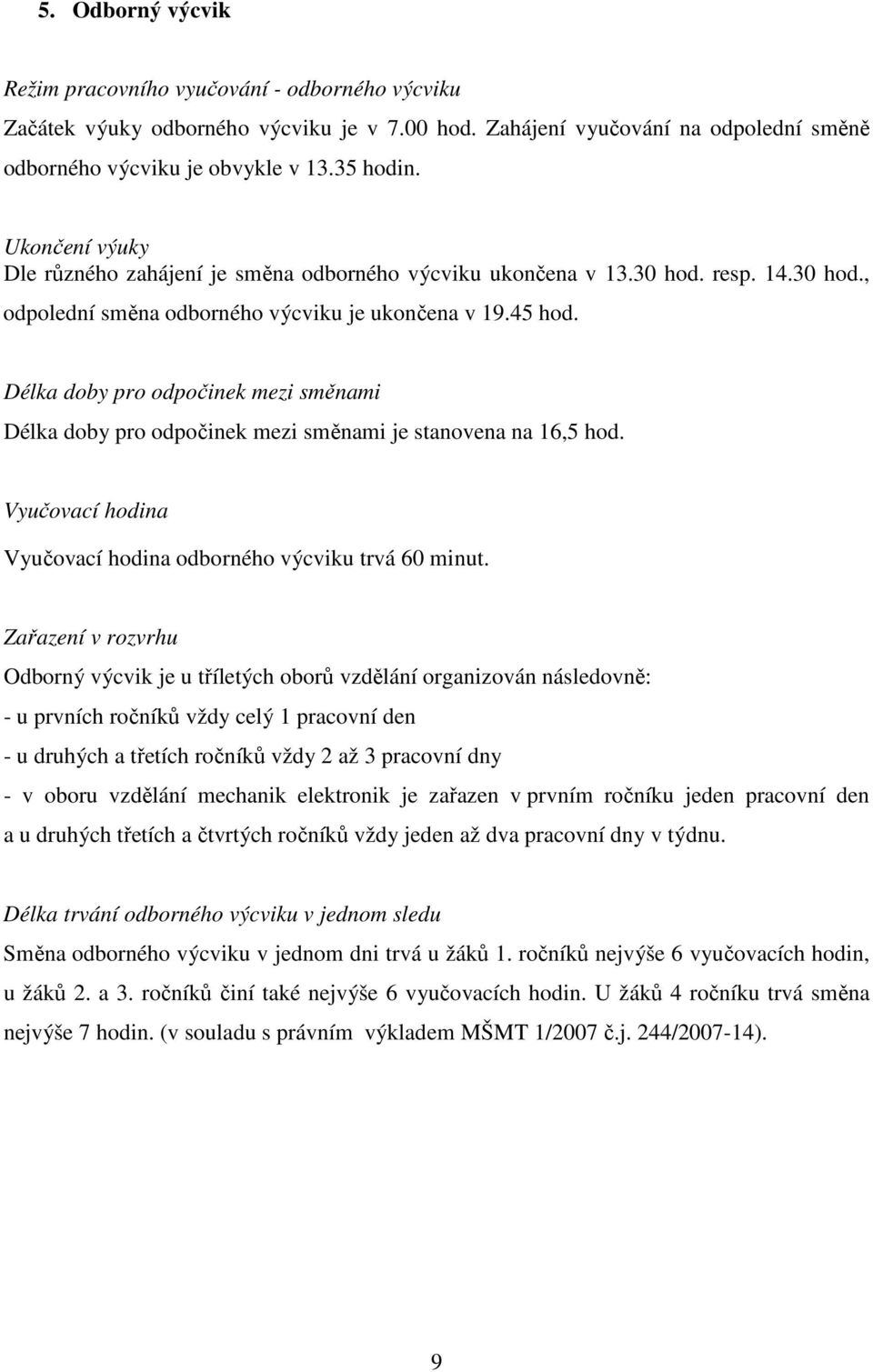 Délka doby pro odpočinek mezi směnami Délka doby pro odpočinek mezi směnami je stanovena na 16,5 hod. Vyučovací hodina Vyučovací hodina odborného výcviku trvá 60 minut.