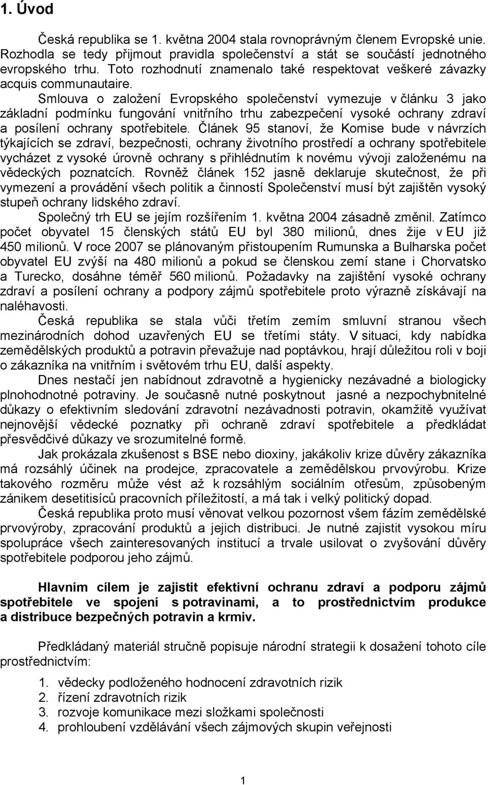 Smlouva o založení Evropského společenství vymezuje v článku 3 jako základní podmínku fungování vnitřního trhu zabezpečení vysoké ochrany zdraví a posílení ochrany spotřebitele.