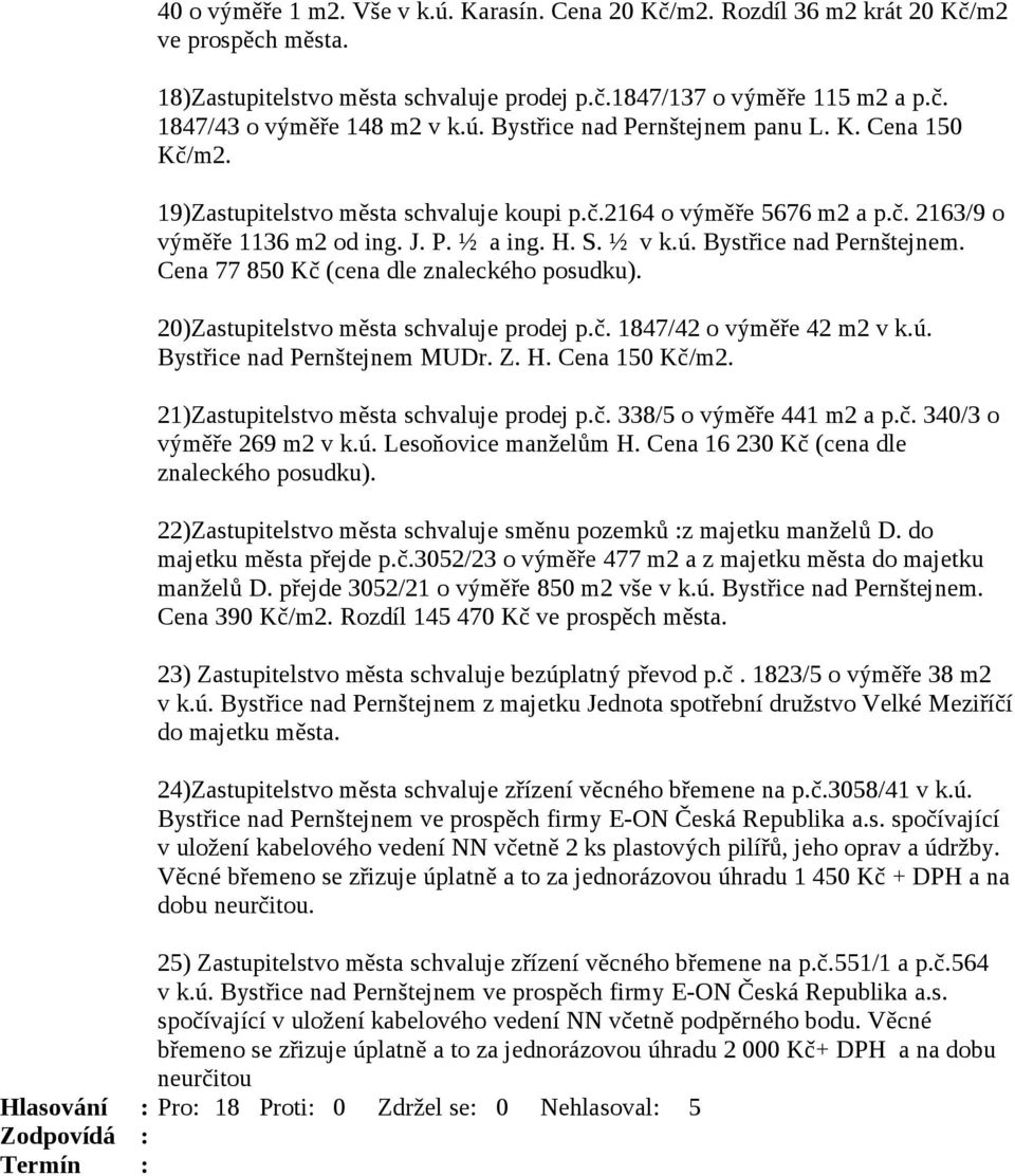 20)Zastupitelstvo města schvaluje prodej p.č. 1847/42 o výměře 42 m2 v k.ú. Bystřice nad Pernštejnem MUDr. Z. H. Cena 150 Kč/m2. 21)Zastupitelstvo města schvaluje prodej p.č. 338/5 o výměře 441 m2 a p.