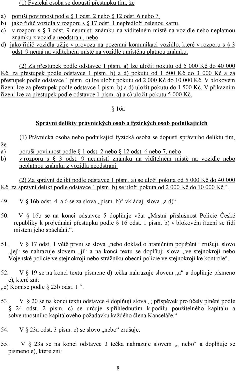 9 nemá na viditelném místě na vozidle umístěnu platnou známku. (2) Za přestupek podle odstavce 1 písm. a) lze uložit pokutu od 5 000 Kč do 40 000 Kč, za přestupek podle odstavce 1 písm.