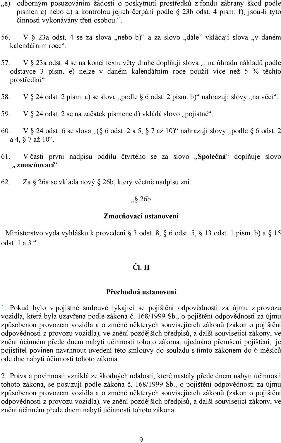 e) nelze v daném kalendářním roce použít více než 5 % těchto prostředků. 58. V 24 odst. 2 písm. a) se slova podle 6 odst. 2 písm. b) nahrazují slovy na věci. 59. V 24 odst. 2 se na začátek písmene d) vkládá slovo pojistné.