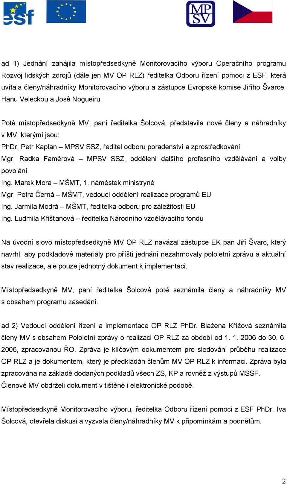 Poté místopředsedkyně MV, paní ředitelka Šolcová, představila nové členy a náhradníky v MV, kterými jsou: PhDr. Petr Kaplan MPSV SSZ, ředitel odboru poradenství a zprostředkování Mgr.