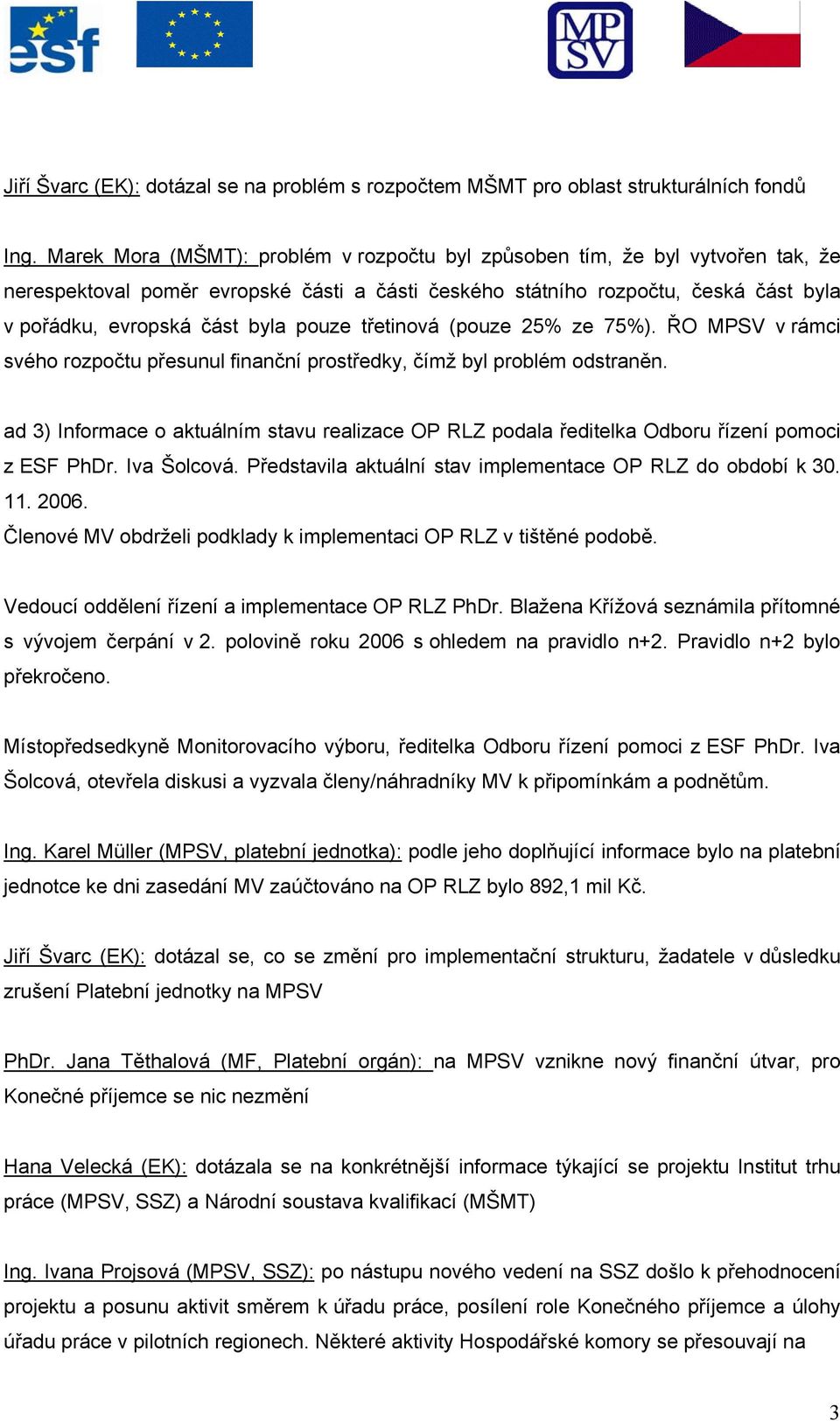 pouze třetinová (pouze 25% ze 75%). ŘO MPSV v rámci svého rozpočtu přesunul finanční prostředky, čímž byl problém odstraněn.