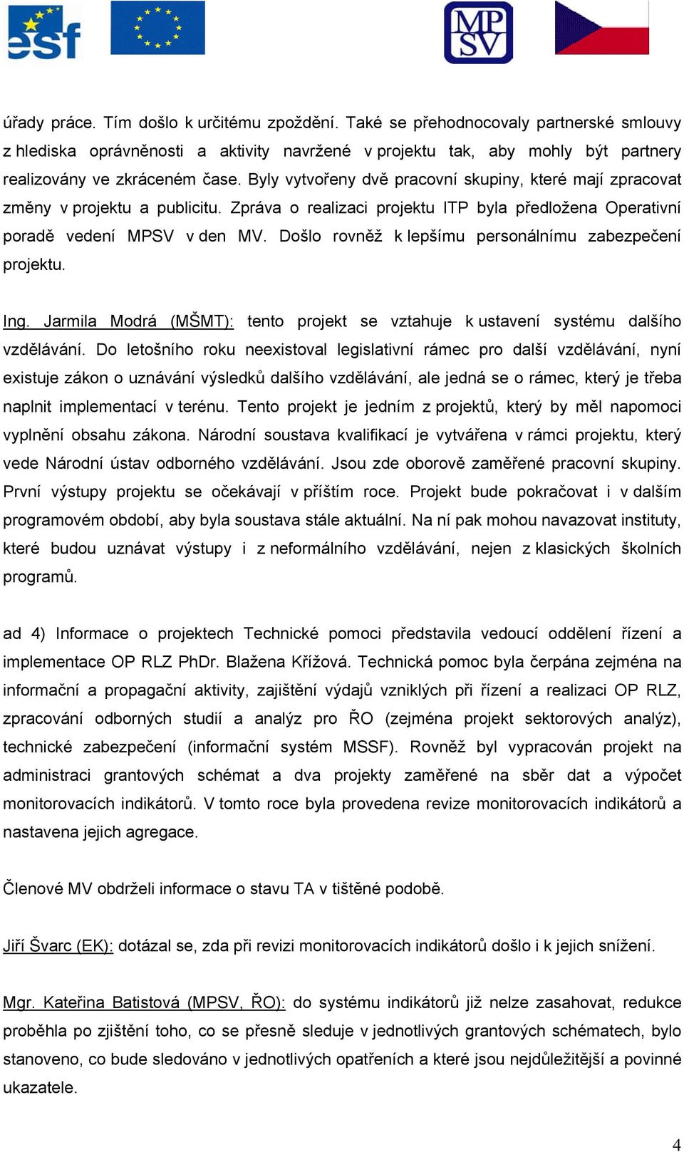 Došlo rovněž k lepšímu personálnímu zabezpečení projektu. Ing. Jarmila Modrá (MŠMT): tento projekt se vztahuje k ustavení systému dalšího vzdělávání.