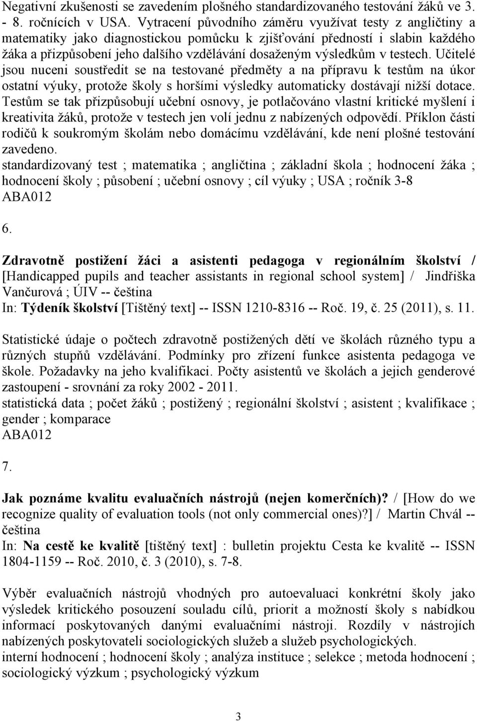 v testech. Učitelé jsou nuceni soustředit se na testované předměty a na přípravu k testům na úkor ostatní výuky, protože školy s horšími výsledky automaticky dostávají nižší dotace.