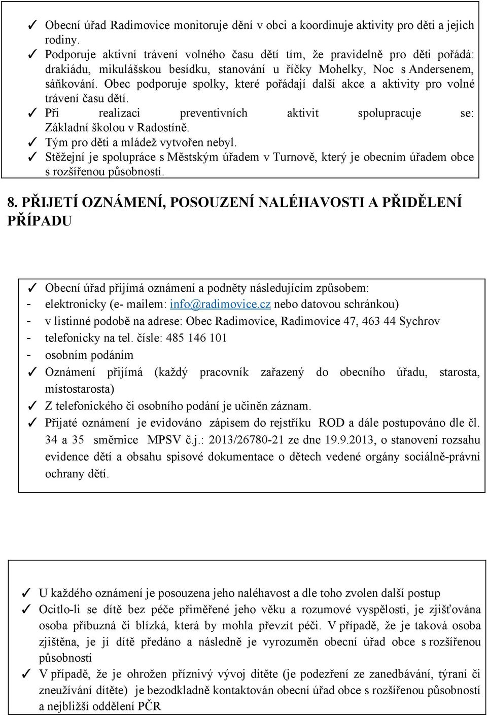 Obec podporuje spolky, které pořádají další akce a aktivity pro volné trávení času dětí. Při realizaci preventivních aktivit spolupracuje se: Základní školou v Radostíně.