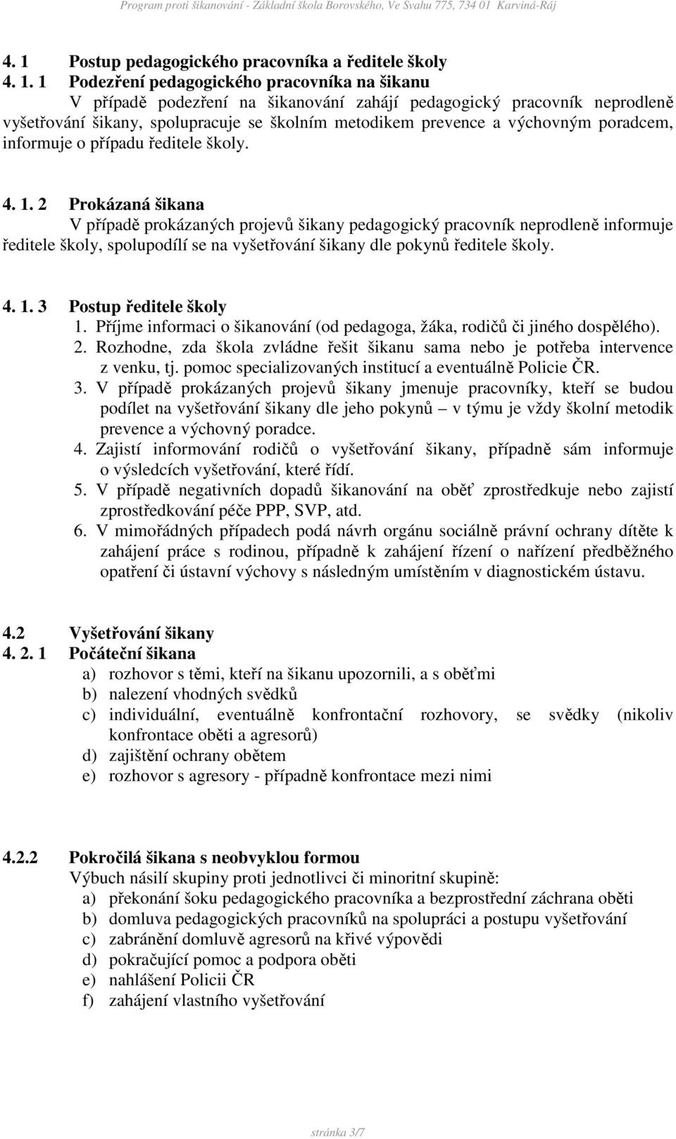 2 Prokázaná šikana V případě prokázaných projevů šikany pedagogický pracovník neprodleně informuje ředitele školy, spolupodílí se na vyšetřování šikany dle pokynů ředitele školy. 4. 1.