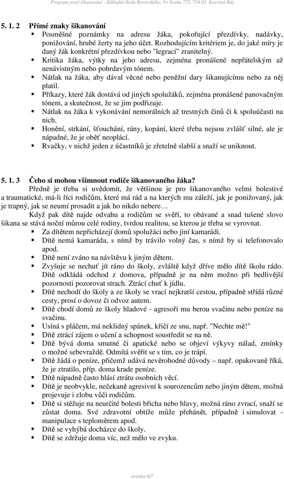 Kritika žáka, výtky na jeho adresu, zejména pronášené nepřátelským až nenávistným nebo pohrdavým tónem. Nátlak na žáka, aby dával věcné nebo peněžní dary šikanujícímu nebo za něj platil.