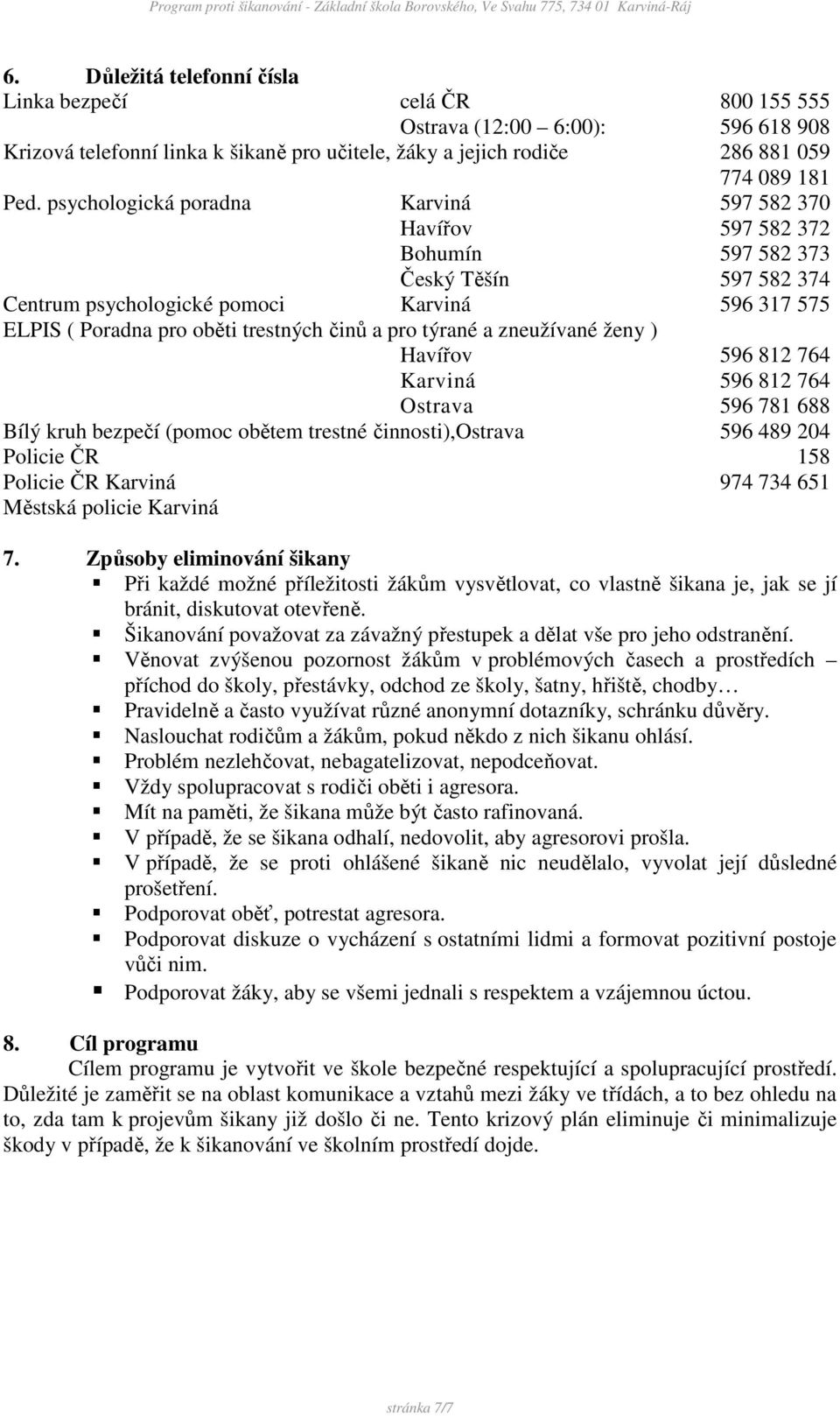 pro týrané a zneužívané ženy ) Havířov 596 812 764 Karviná 596 812 764 Ostrava 596 781 688 Bílý kruh bezpečí (pomoc obětem trestné činnosti),ostrava 596 489 204 Policie ČR 158 Policie ČR Karviná 974