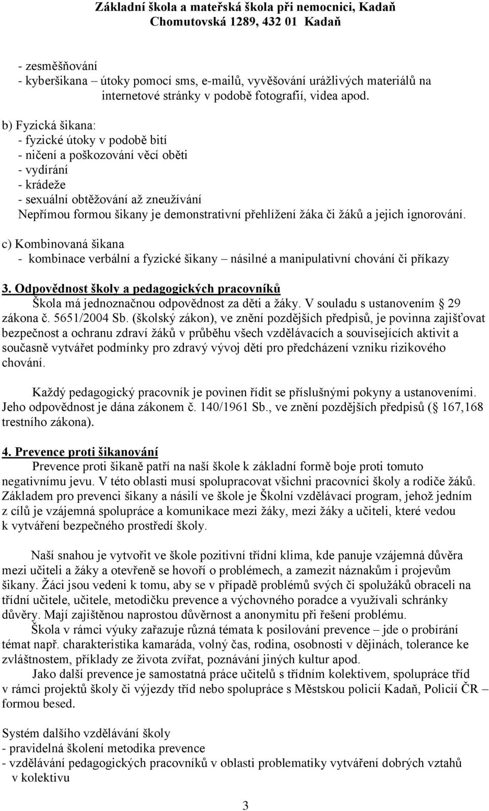 ţáků a jejich ignorování. c) Kombinovaná šikana - kombinace verbální a fyzické šikany násilné a manipulativní chování či příkazy 3.