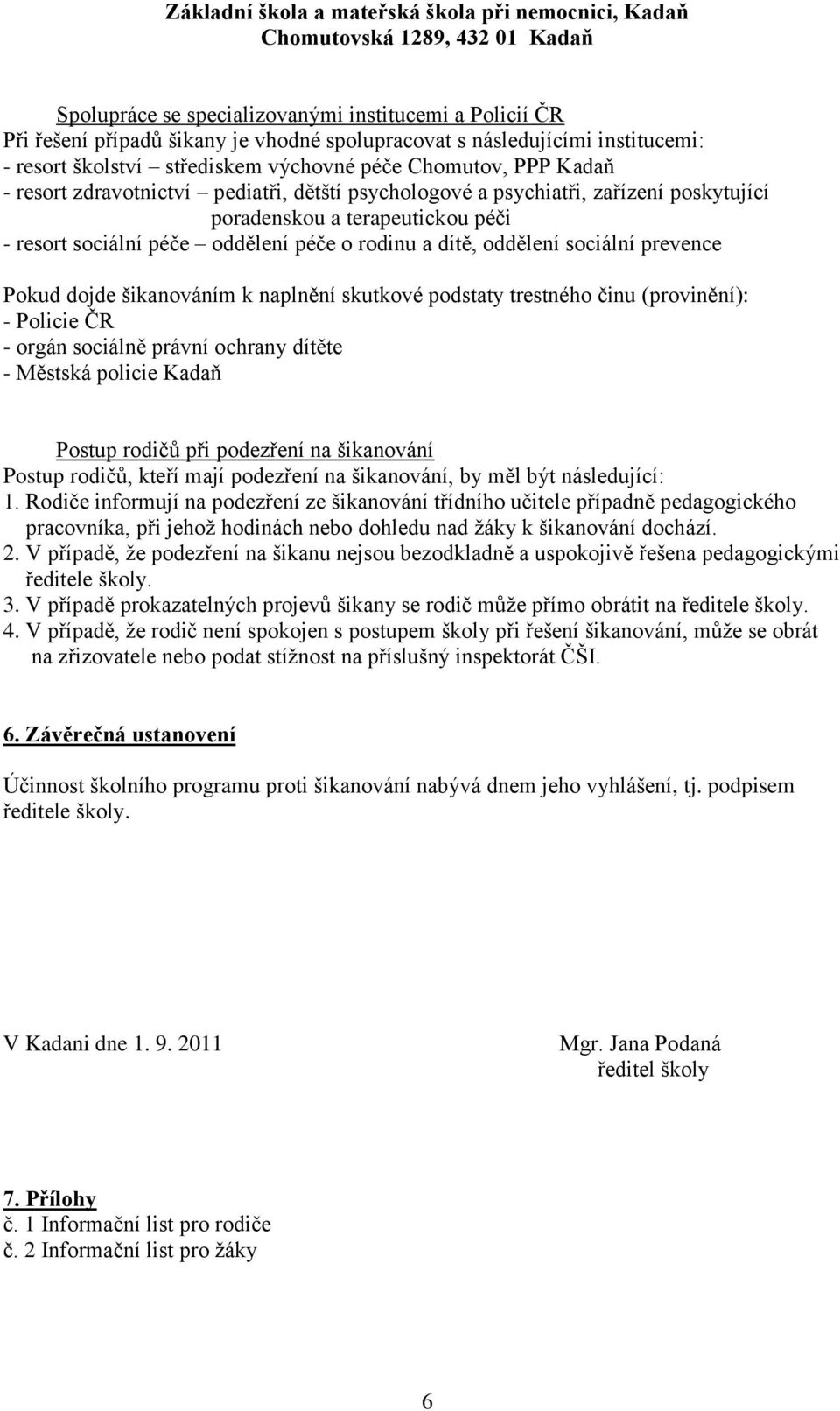 Pokud dojde šikanováním k naplnění skutkové podstaty trestného činu (provinění): - Policie ČR - orgán sociálně právní ochrany dítěte - Městská policie Kadaň Postup rodičů při podezření na šikanování