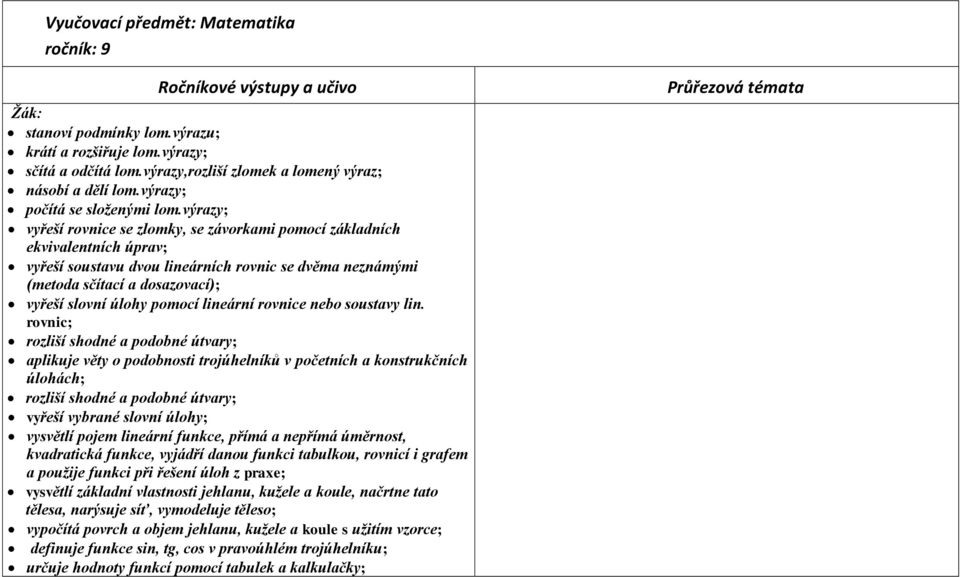 výrazy; vyřeší rovnice se zlomky, se závorkami pomocí základních ekvivalentních úprav; vyřeší soustavu dvou lineárních rovnic se dvěma neznámými (metoda sčítací a dosazovací); vyřeší slovní úlohy