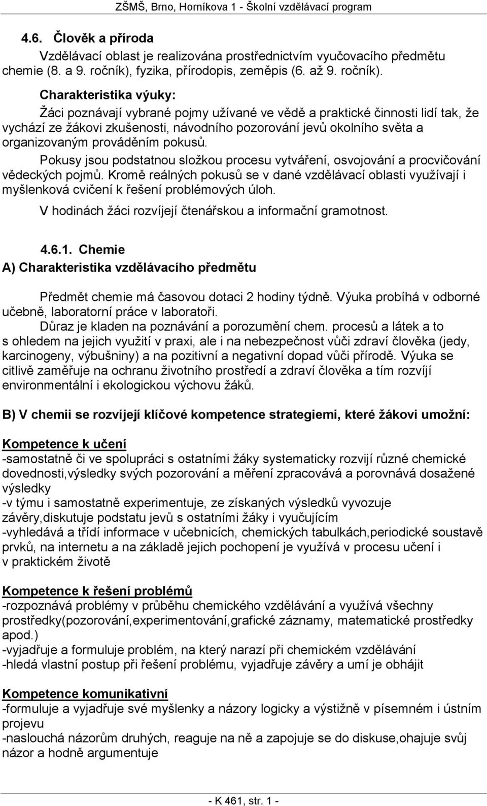 Charakteristika výuky: Žáci poznávají vybrané pojmy užívané ve vědě a praktické činnosti lidí tak, že vychází ze žákovi zkušenosti, návodního pozorování jevů okolního světa a organizovaným prováděním