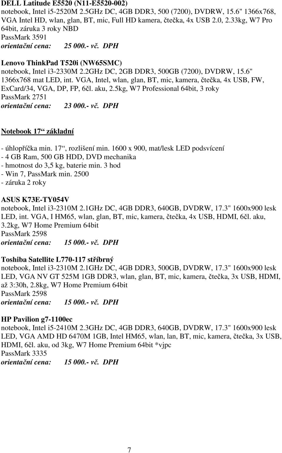 6" 1366x768 mat LED, int. VGA, Intel, wlan, glan, BT, mic, kamera, čtečka, 4x USB, FW, ExCard/34, VGA, DP, FP, 6čl. aku, 2.5kg, W7 Professional 64bit, 3 roky PassMark 2751 orientační cena: 23 000.