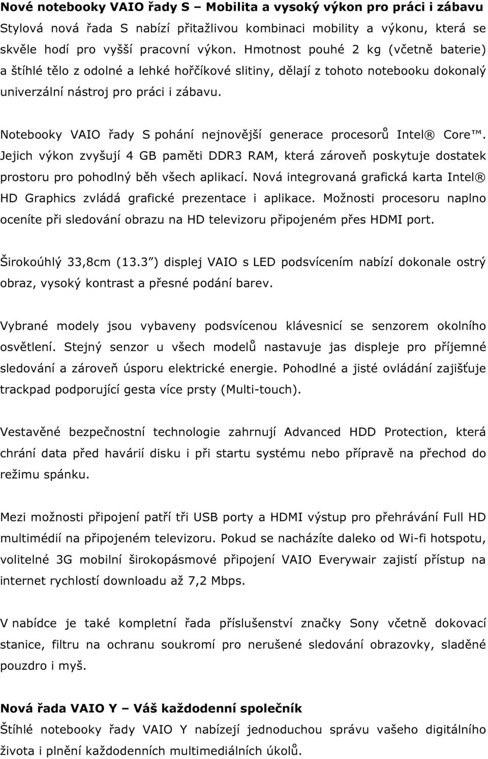 Notebooky VAIO řady S pohání nejnovější generace procesorů Intel Core. Jejich výkon zvyšují 4 GB paměti DDR3 RAM, která zároveň poskytuje dostatek prostoru pro pohodlný běh všech aplikací.