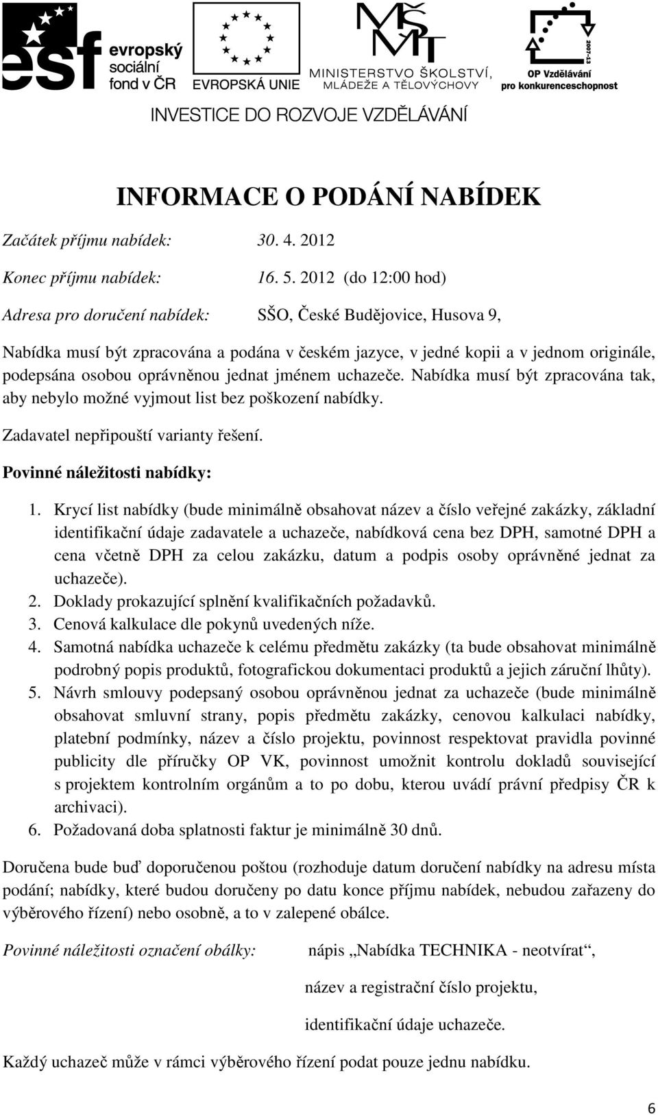 jednat jménem uchazeče. Nabídka musí být zpracována tak, aby nebylo možné vyjmout list bez poškození nabídky. Zadavatel nepřipouští varianty řešení. Povinné náležitosti nabídky: 1.