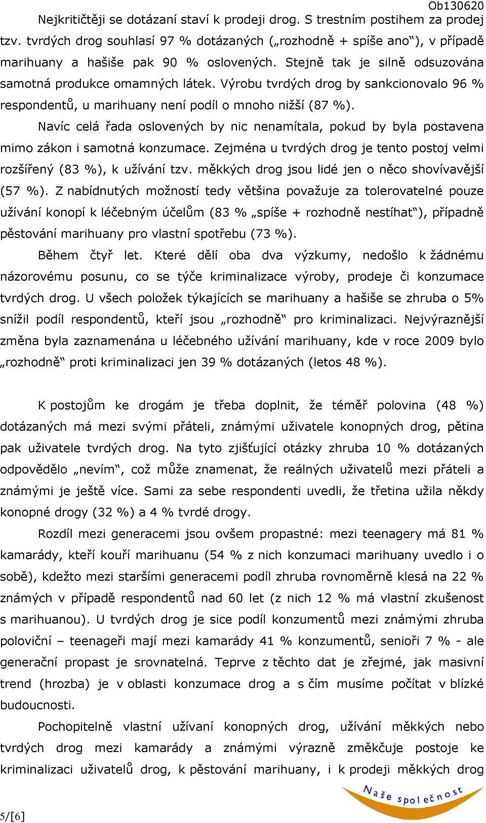 Navíc celá řada oslovených by nic nenamítala, pokud by byla postavena mimo zákon i samotná konzumace. Zejména u tvrdých drog je tento postoj velmi rozšířený (3 %), k užívání tzv.