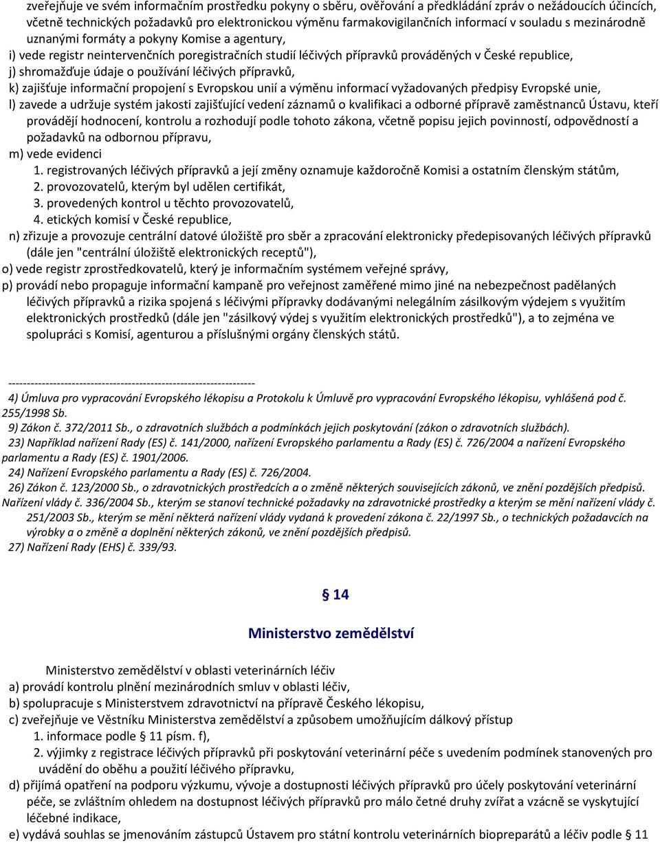 používání léčivých přípravků, k) zajišťuje informační propojení s Evropskou unií a výměnu informací vyžadovaných předpisy Evropské unie, l) zavede a udržuje systém jakosti zajišťující vedení záznamů